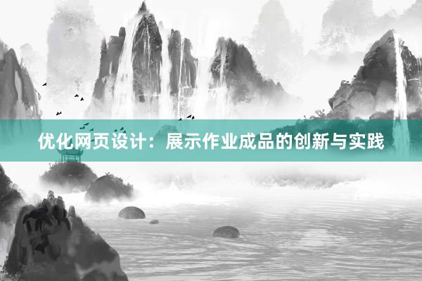 优化网页设计：展示作业成品的创新与实践